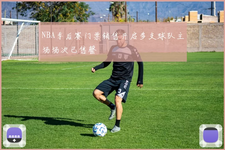 NBA季后赛门票销售开启多支球队主场场次已售罄