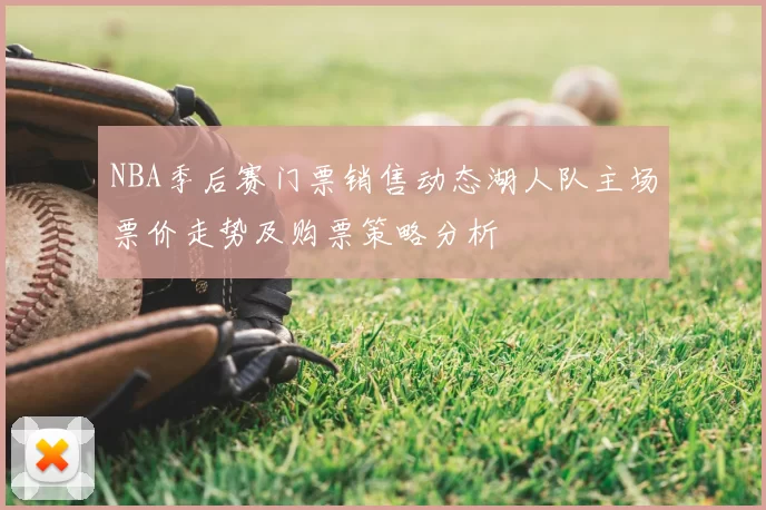 NBA季后赛门票销售动态湖人队主场票价走势及购票策略分析