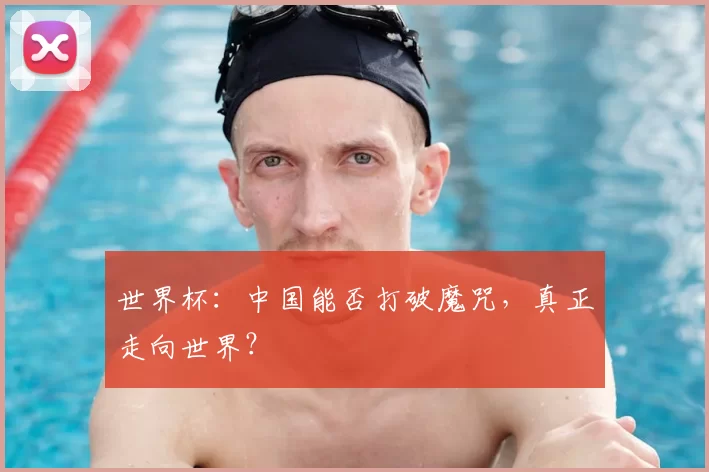 世界杯:中国能否打破魔咒,真正走向世界?