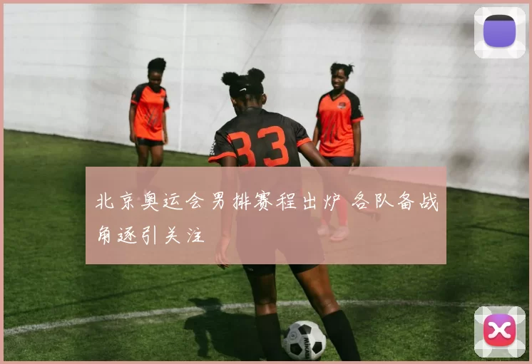 北京奥运会男排赛程出炉 各队备战角逐引关注