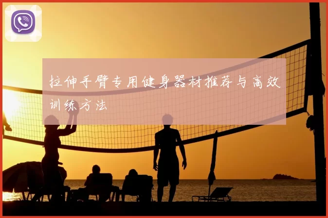 拉伸手臂专用健身器材推荐与高效训练方法