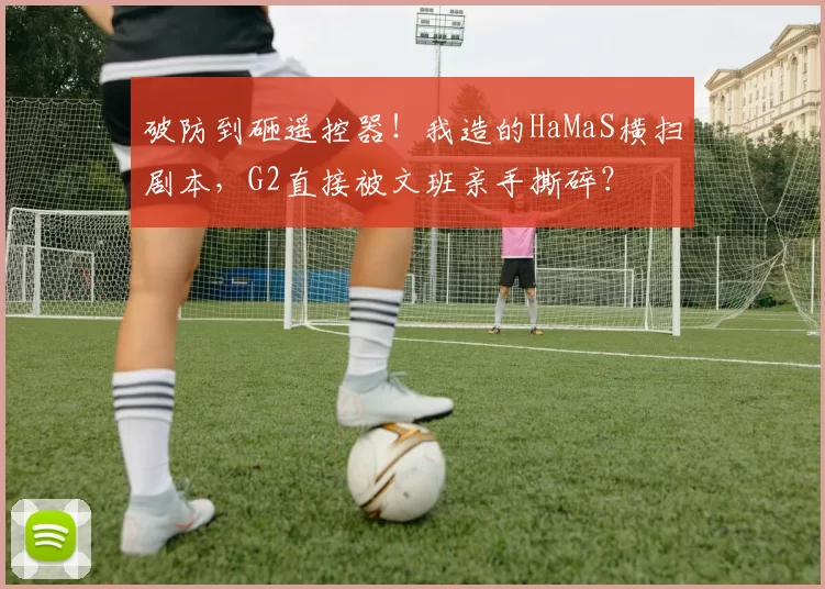 破防到砸遥控器!我造的HaMaS横扫剧本,G2直接被文班亲手撕碎?