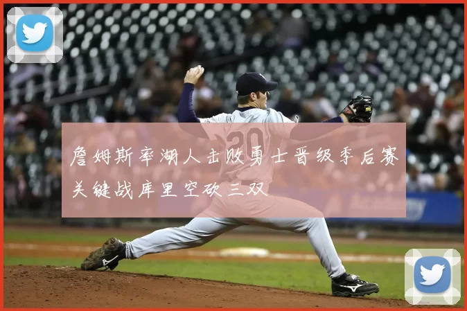 詹姆斯率湖人击败勇士晋级季后赛关键战库里空砍三双
