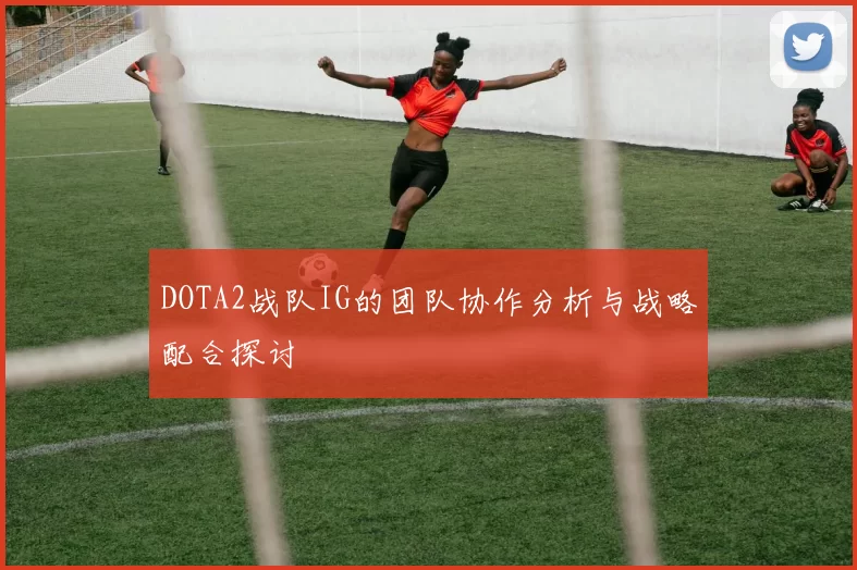 DOTA2战队IG的团队协作分析与战略配合探讨