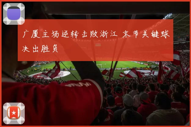 广厦主场逆转击败浙江 末节关键球决出胜负