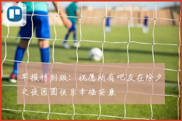 早报特别版：祝愿所有吧友在除夕之夜团圆快乐幸福安康