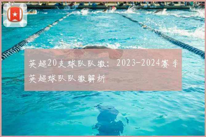 英超20支球队队徽：2023-2024赛季英超球队队徽解析