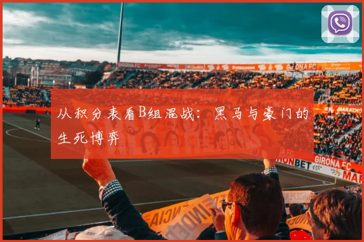 从积分表看B组混战：黑马与豪门的生死博弈