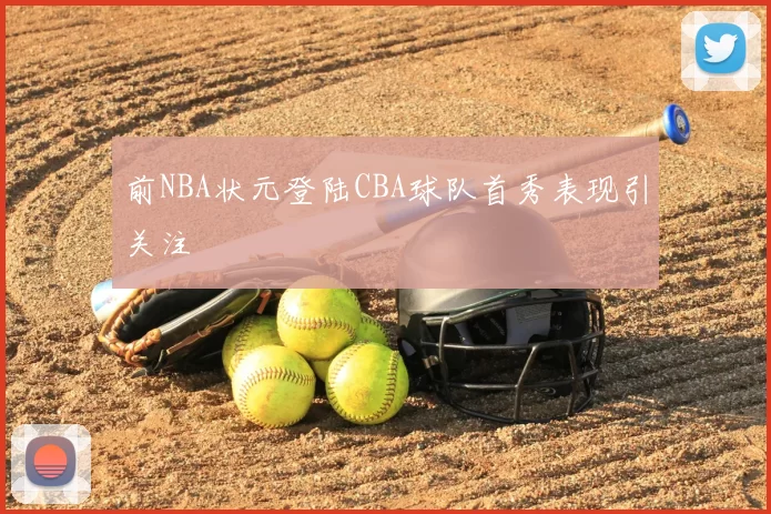 前NBA状元登陆CBA球队首秀表现引关注