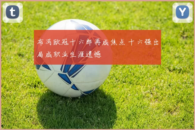 布冯欧冠十六郎再成焦点 十六强出局成职业生涯遗憾