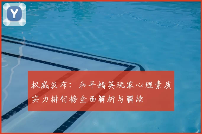 权威发布：和平精英玩家心理素质实力排行榜全面解析与解读