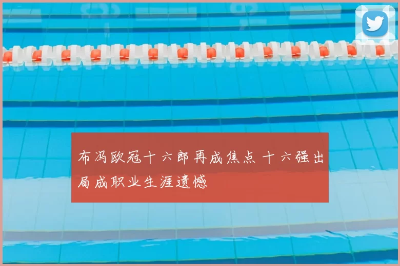 布冯欧冠十六郎再成焦点 十六强出局成职业生涯遗憾