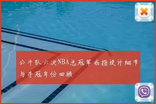 公牛队六次NBA总冠军戒指设计细节与夺冠年份回顾