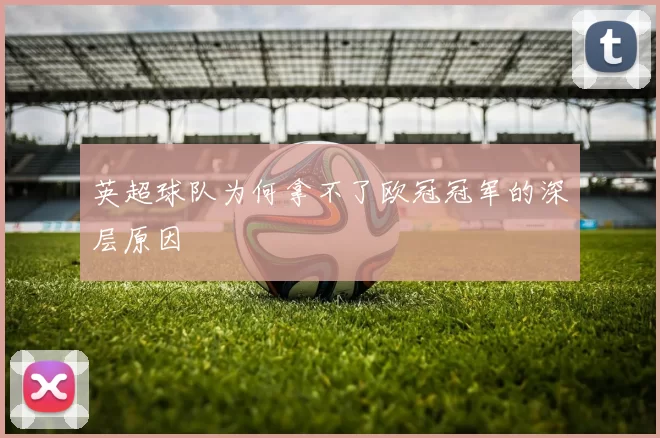 英超球队为何拿不了欧冠冠军的深层原因