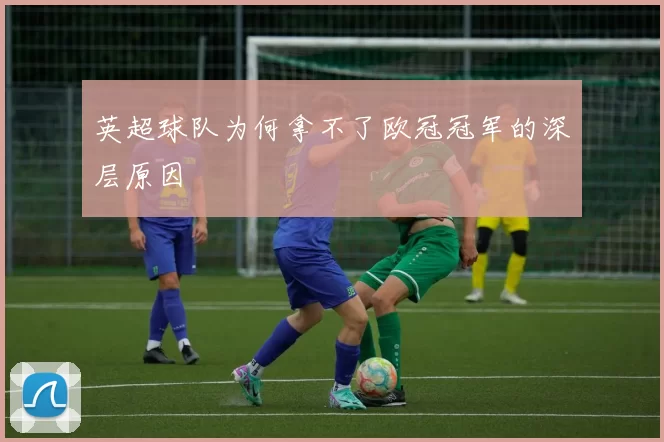 英超球队为何拿不了欧冠冠军的深层原因
