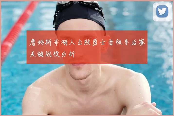 詹姆斯率湖人击败勇士晋级季后赛关键战役分析