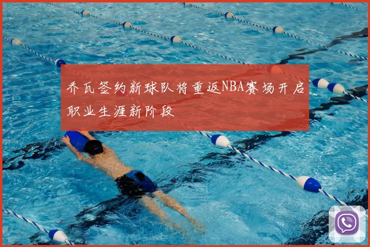 乔瓦签约新球队将重返NBA赛场开启职业生涯新阶段
