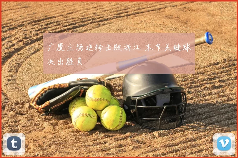 广厦主场逆转击败浙江 末节关键球决出胜负