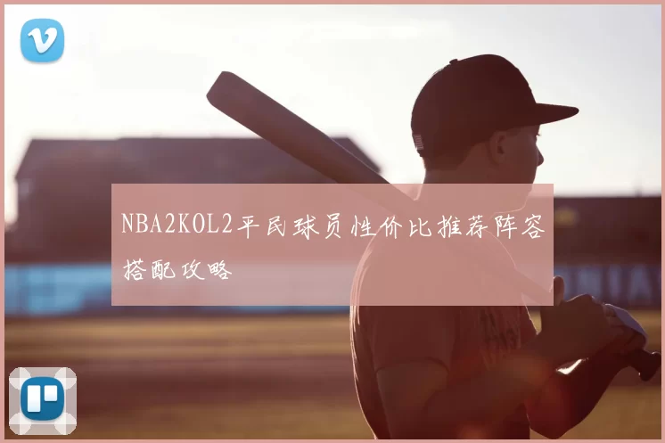NBA2KOL2平民球员性价比推荐阵容搭配攻略