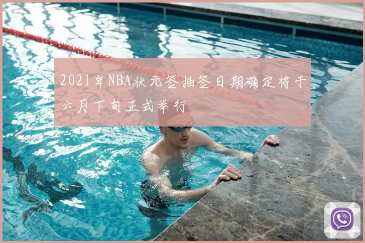 2021年NBA状元签抽签日期确定将于六月下旬正式举行