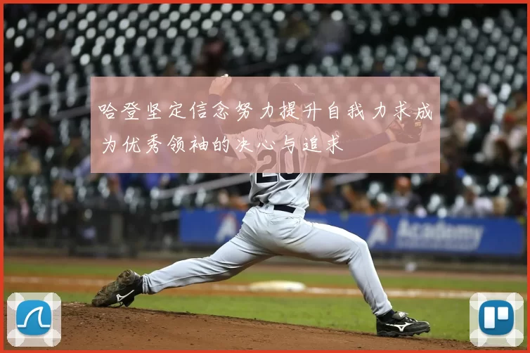 哈登坚定信念努力提升自我力求成为优秀领袖的决心与追求