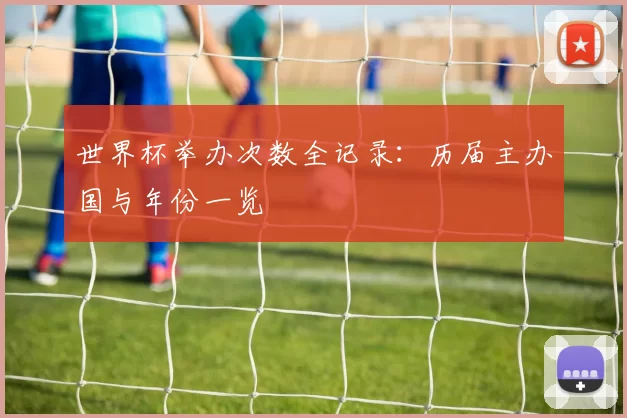 世界杯举办次数全记录：历届主办国与年份一览