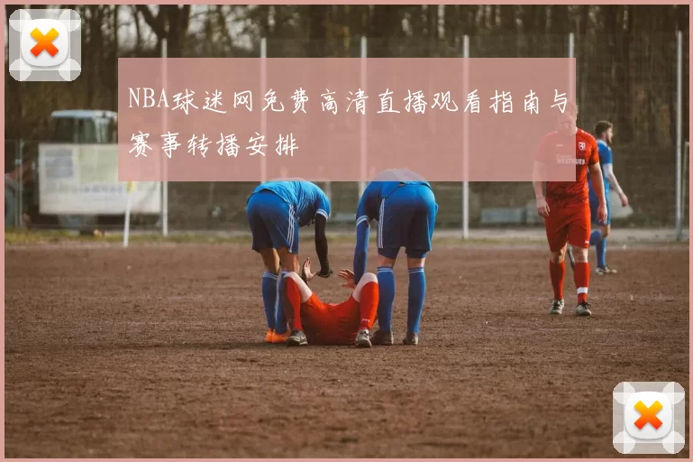 NBA球迷网免费高清直播观看指南与赛事转播安排