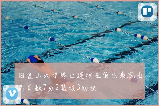 旧金山大学终止连败王俊杰表现出色贡献7分2篮板3助攻