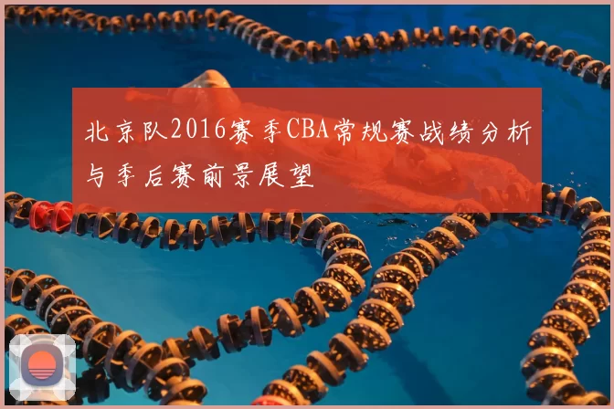 北京队2016赛季CBA常规赛战绩分析与季后赛前景展望