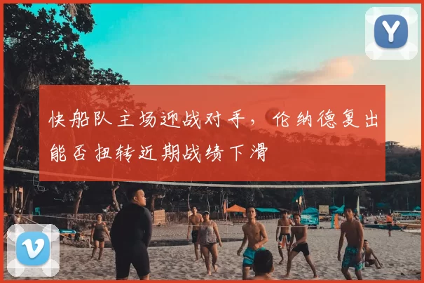 快船队主场迎战对手,伦纳德复出能否扭转近期战绩下滑