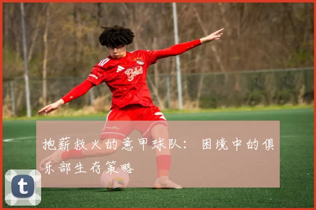 抱薪救火的意甲球队：困境中的俱乐部生存策略