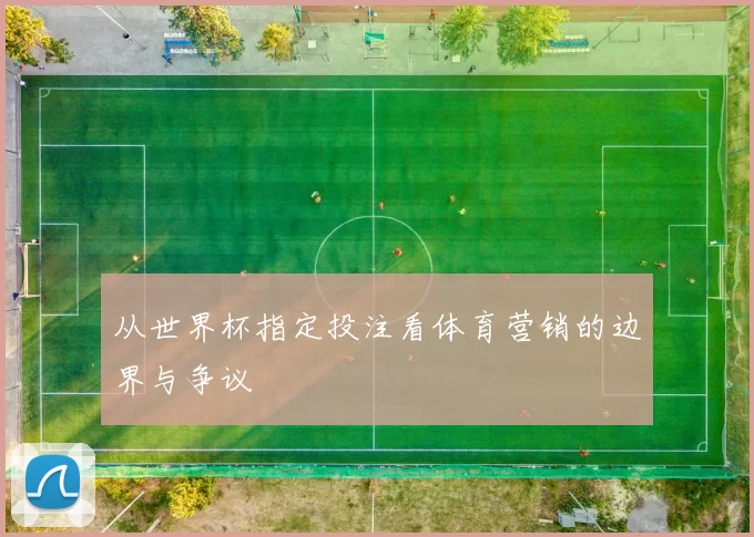 从世界杯指定投注看体育营销的边界与争议