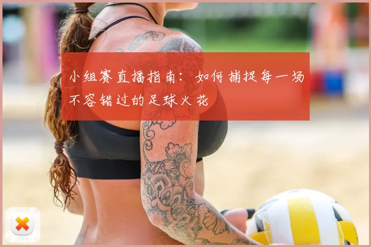 小组赛直播指南：如何捕捉每一场不容错过的足球火花