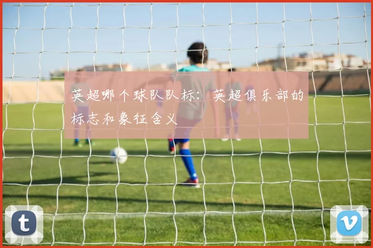 英超哪个球队队标：英超俱乐部的标志和象征含义