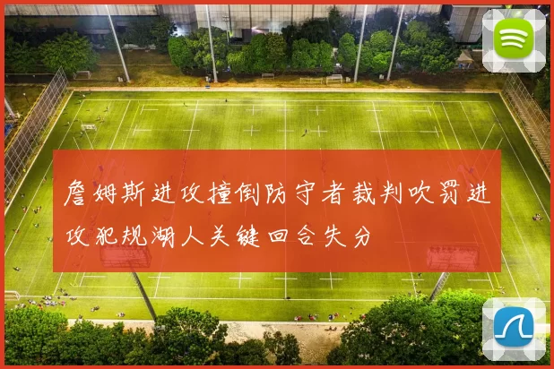 詹姆斯进攻撞倒防守者裁判吹罚进攻犯规湖人关键回合失分
