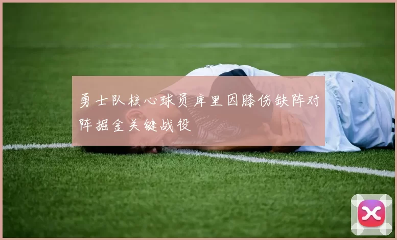勇士队核心球员库里因膝伤缺阵对阵掘金关键战役