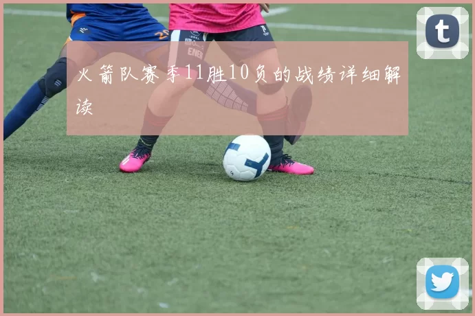 火箭队赛季11胜10负的战绩详细解读