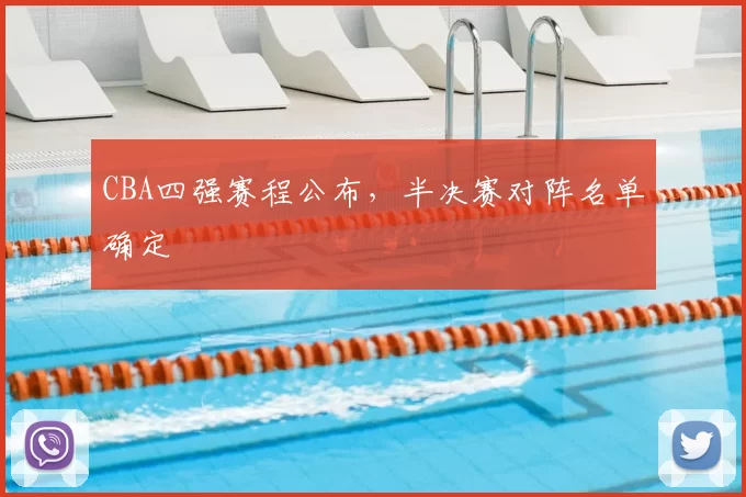 CBA四强赛程公布,半决赛对阵名单确定