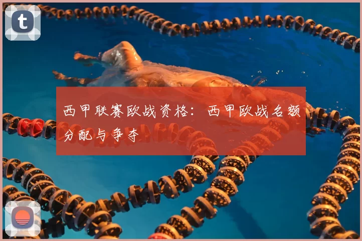 西甲联赛欧战资格:西甲欧战名额分配与争夺