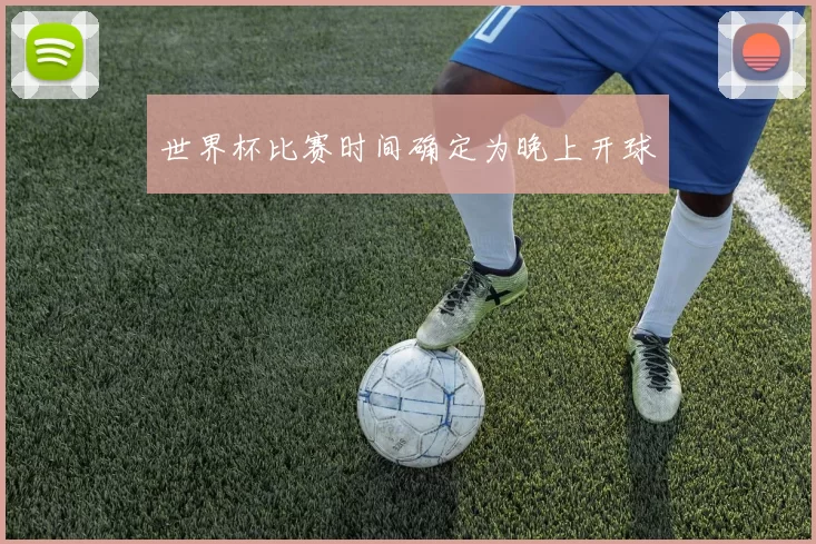 世界杯比赛时间确定为晚上开球