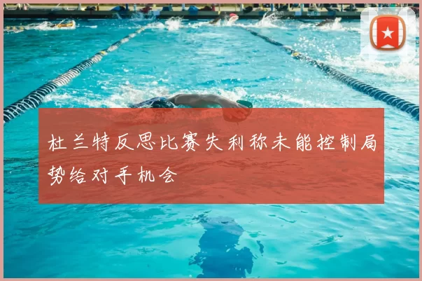 杜兰特反思比赛失利称未能控制局势给对手机会