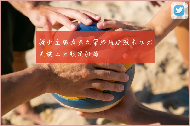 骑士主场力克火箭终结连败米切尔关键三分锁定胜局