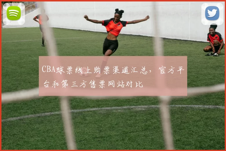 CBA球票线上购票渠道汇总，官方平台和第三方售票网站对比
