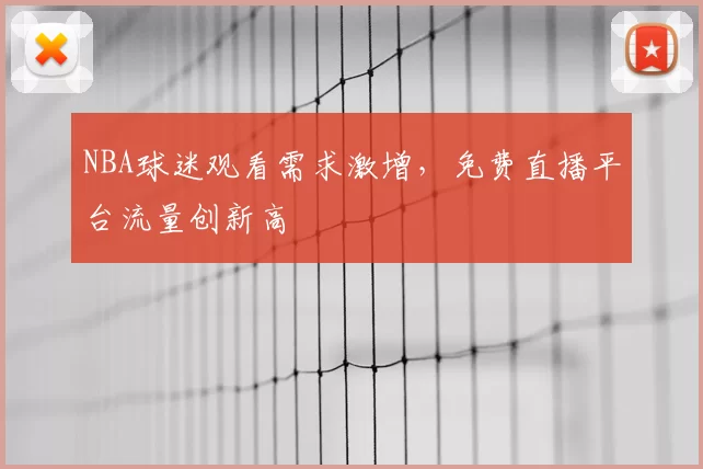 NBA球迷观看需求激增,免费直播平台流量创新高
