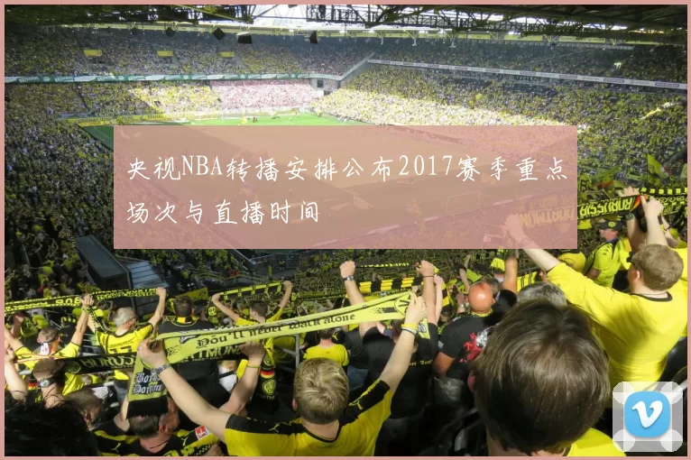 央视NBA转播安排公布2017赛季重点场次与直播时间