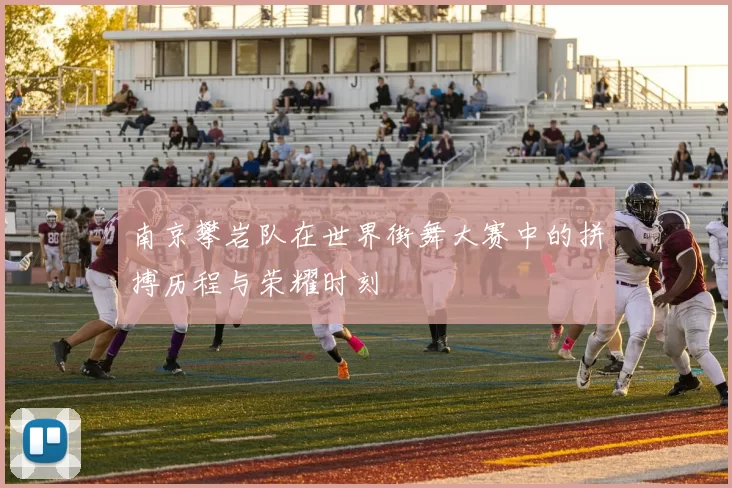 南京攀岩队在世界街舞大赛中的拼搏历程与荣耀时刻