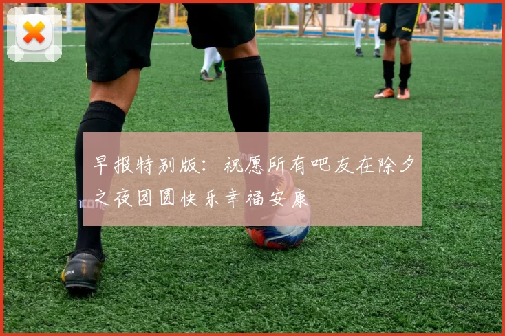 早报特别版：祝愿所有吧友在除夕之夜团圆快乐幸福安康