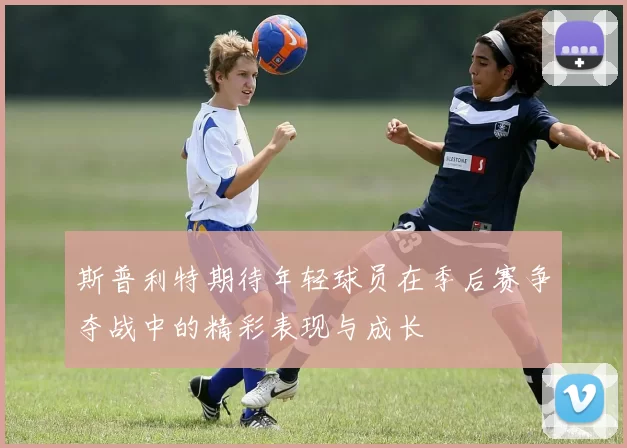 斯普利特期待年轻球员在季后赛争夺战中的精彩表现与成长
