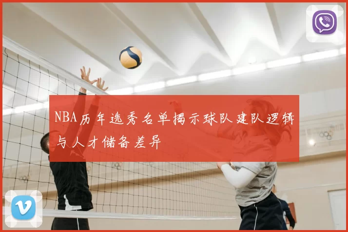NBA历年选秀名单揭示球队建队逻辑与人才储备差异