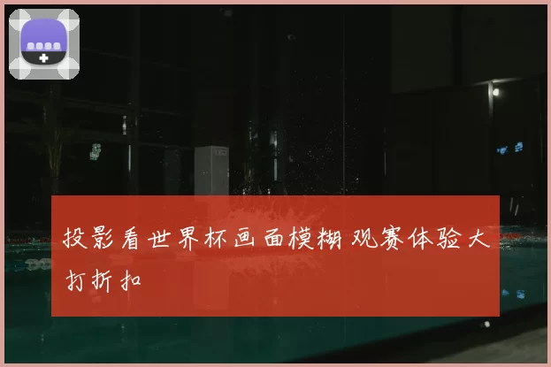 投影看世界杯画面模糊 观赛体验大打折扣